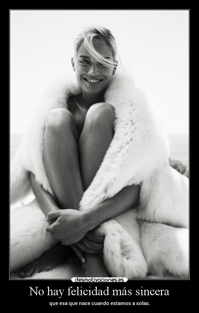 No hay felicidad más sincera - que esa que nace cuando estamos a solas.