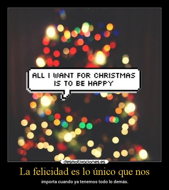 La felicidad es lo único que nos -