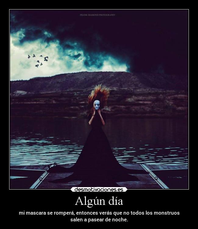 Algún día - mi mascara se romperá, entonces verás que no todos los monstruos
salen a pasear de noche.
