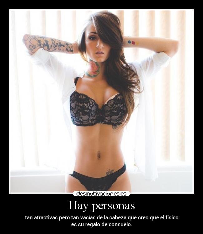 Hay personas - tan atractivas pero tan vacías de la cabeza que creo que el físico
es su regalo de consuelo.