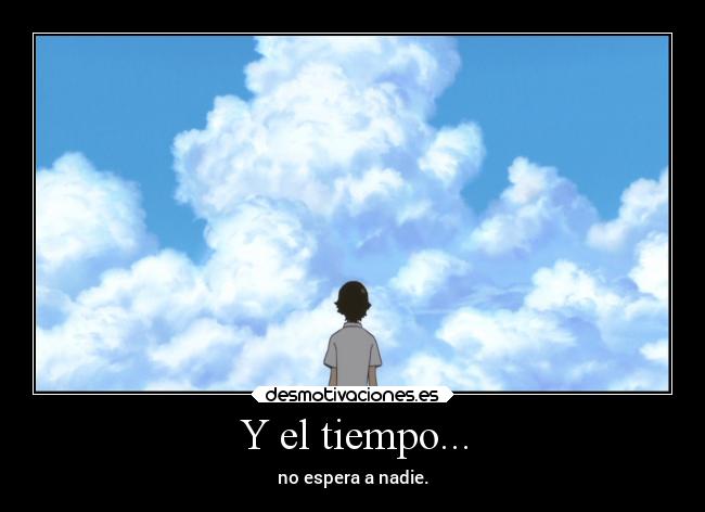 Y el tiempo... - no espera a nadie.