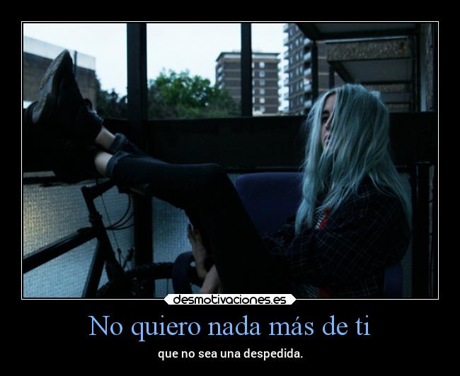 No quiero nada más de ti - que no sea una despedida.