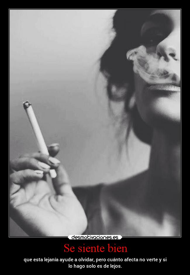 Se siente bien - que esta lejanía ayude a olvidar, pero cuánto afecta no verte y si
lo hago solo es de lejos.