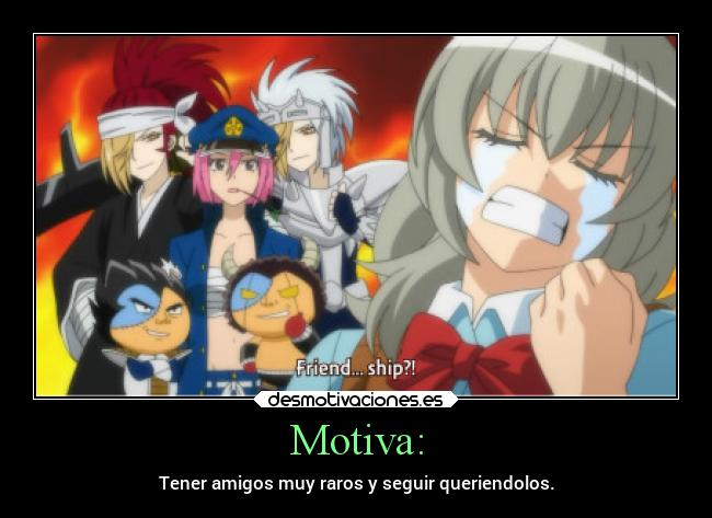 Motiva: - Tener amigos muy raros y seguir queriendolos.