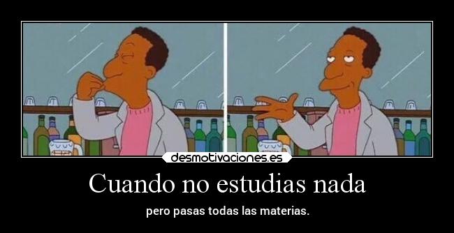 Cuando no estudias nada - pero pasas todas las materias.