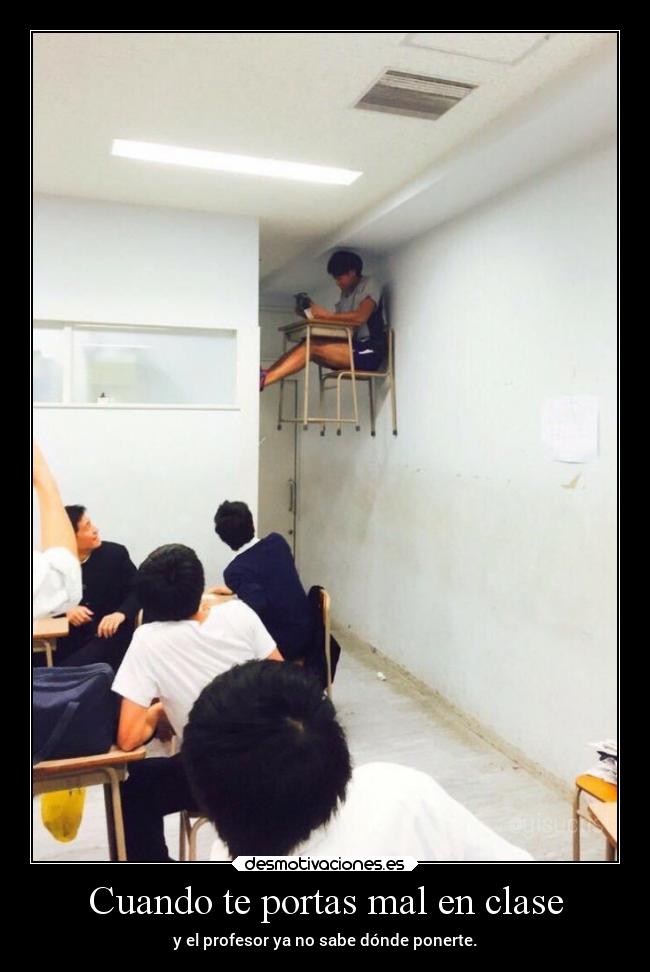 Cuando te portas mal en clase - y el profesor ya no sabe dónde ponerte.