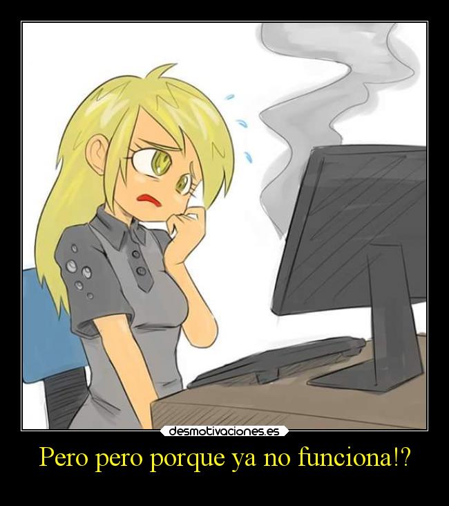 Pero pero porque ya no funciona!? -
