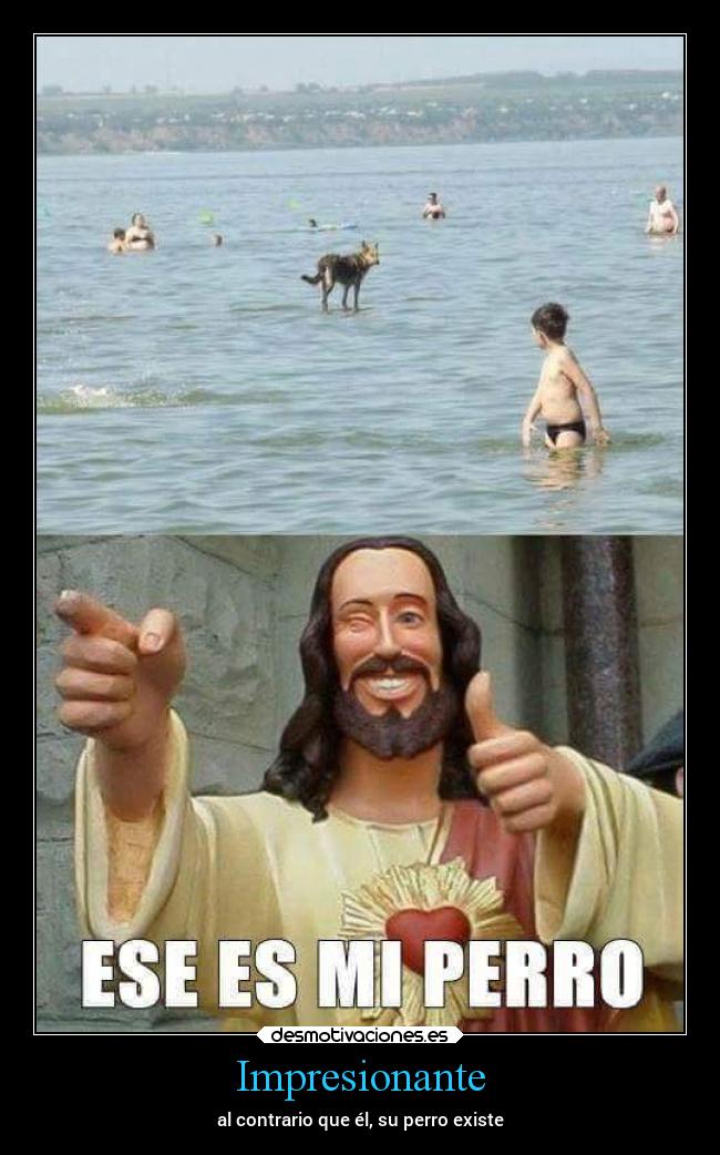 Impresionante - al contrario que él, su perro existe