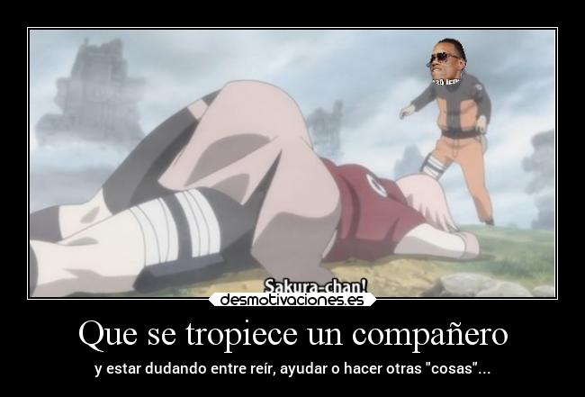 Que se tropiece un compañero - y estar dudando entre reír, ayudar o hacer otras cosas...