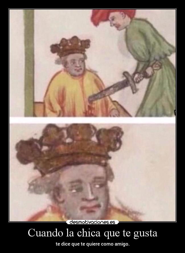 Cuando la chica que te gusta - te dice que te quiere como amigo.