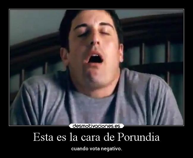 Esta es la cara de Porundia - cuando vota negativo.