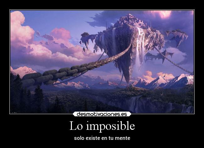 Lo imposible - solo existe en tu mente