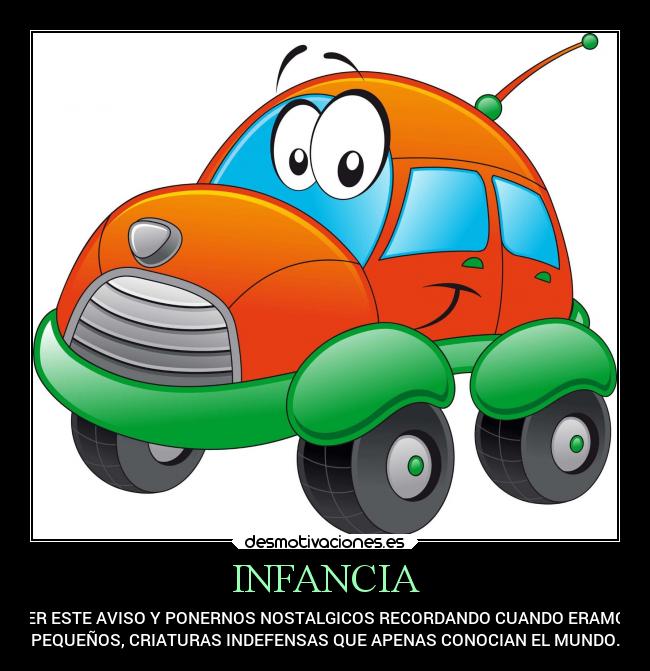 INFANCIA - VER ESTE AVISO Y PONERNOS NOSTALGICOS RECORDANDO CUANDO ERAMOS
PEQUEÑOS, CRIATURAS INDEFENSAS QUE APENAS CONOCIAN EL MUNDO.