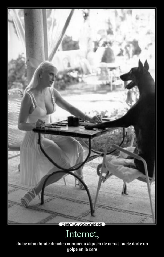 Internet, - dulce sitio donde decides conocer a alguien de cerca, suele darte un
golpe en la cara