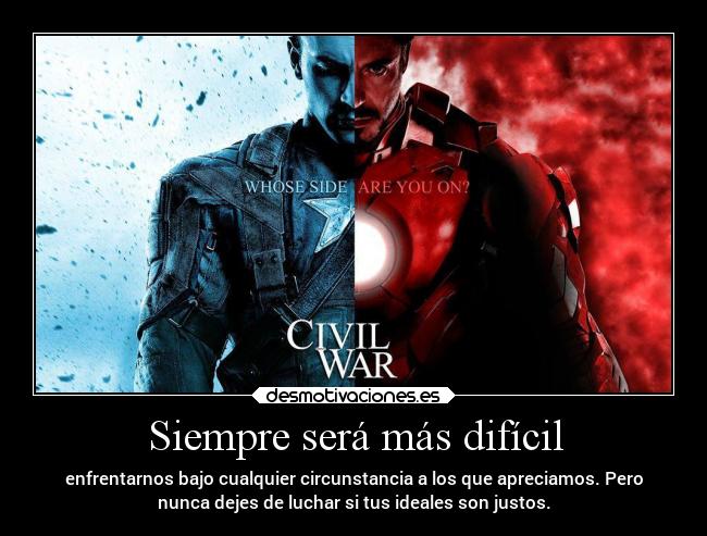 Siempre será más difícil - enfrentarnos bajo cualquier circunstancia a los que apreciamos. Pero
nunca dejes de luchar si tus ideales son justos.