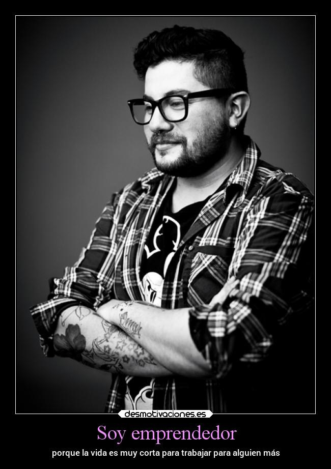Soy emprendedor - porque la vida es muy corta para trabajar para alguien más