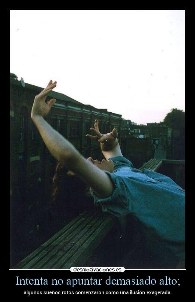 Intenta no apuntar demasiado alto; - 
