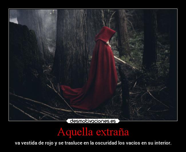 Aquella extraña - va vestida de rojo y se trasluce en la oscuridad los vacíos en su interior.