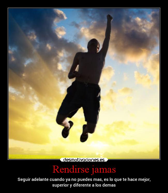 Rendirse jamas - Seguir adelante cuando ya no puedes mas, es lo que te hace mejor,
superior y diferente a los demas