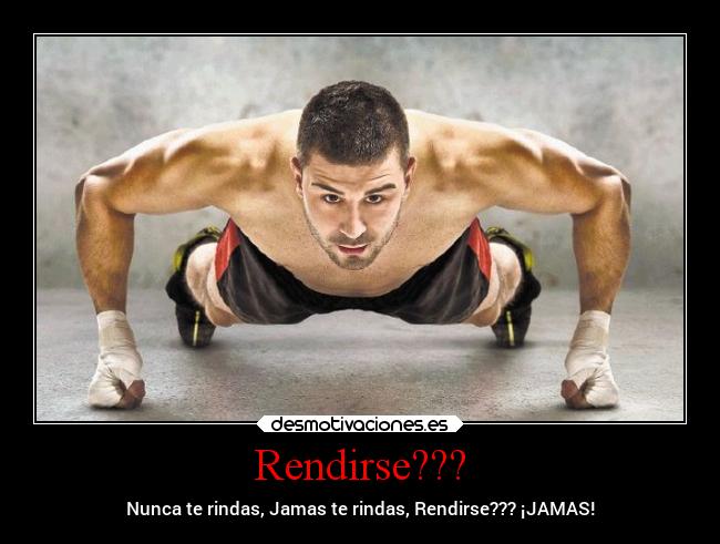 Rendirse??? - Nunca te rindas, Jamas te rindas, Rendirse??? ¡JAMAS!