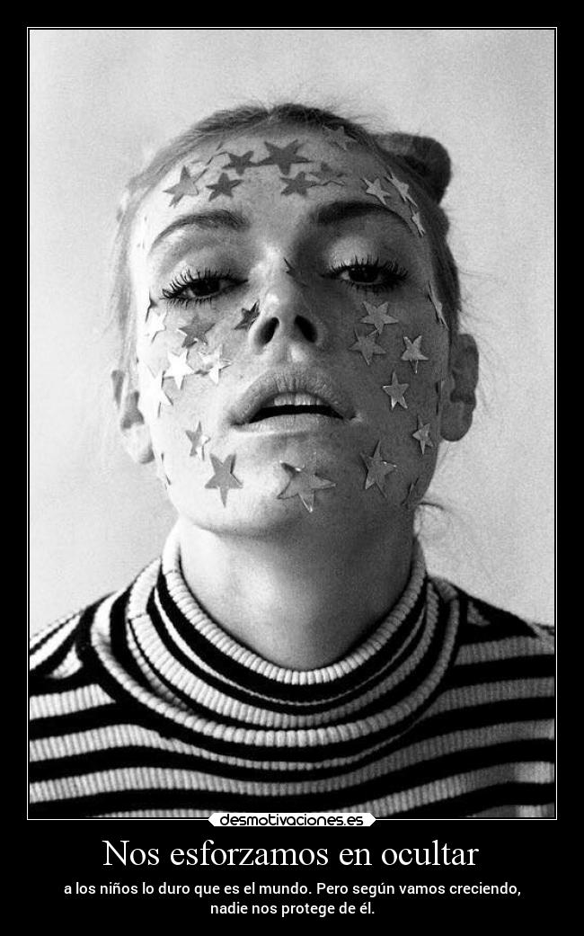 Nos esforzamos en ocultar - a los niños lo duro que es el mundo. Pero según vamos creciendo,
nadie nos protege de él.