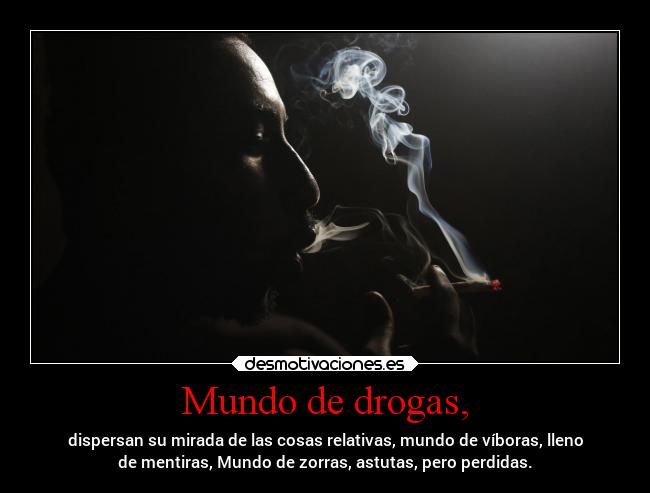 Mundo de drogas, - dispersan su mirada de las cosas relativas, mundo de víboras, lleno
de mentiras, Mundo de zorras, astutas, pero perdidas.