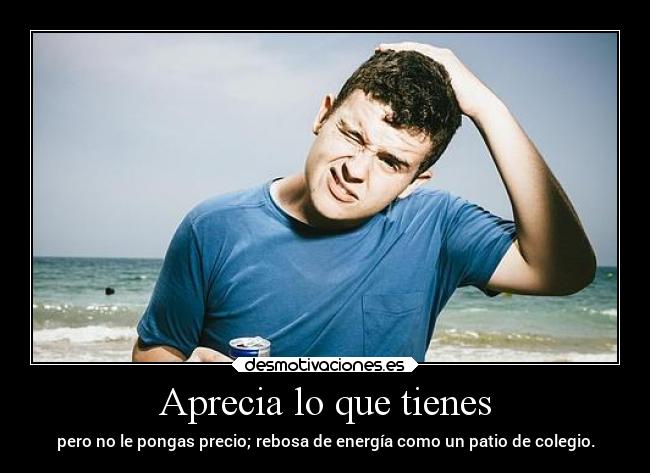 Aprecia lo que tienes - pero no le pongas precio; rebosa de energía como un patio de colegio.