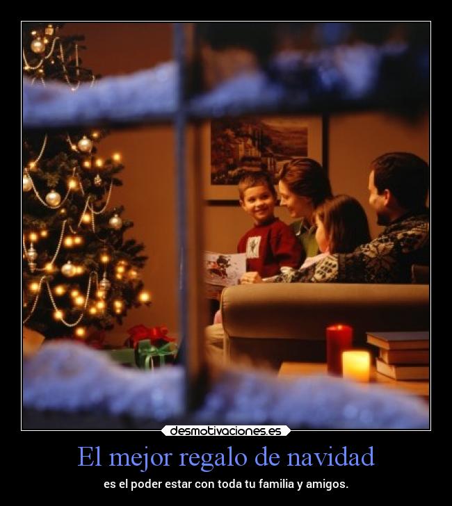 El mejor regalo de navidad - es el poder estar con toda tu familia y amigos.