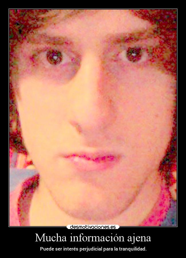 Mucha información ajena - Puede ser interés perjudicial para la tranquilidad.