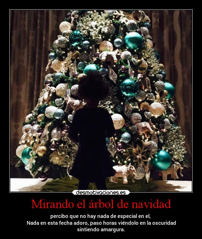 Mirando el árbol de navidad - percibo que no hay nada de especial en el,
Nada en esta fecha adoro, paso horas viéndolo en la oscuridad
sintiendo amargura.