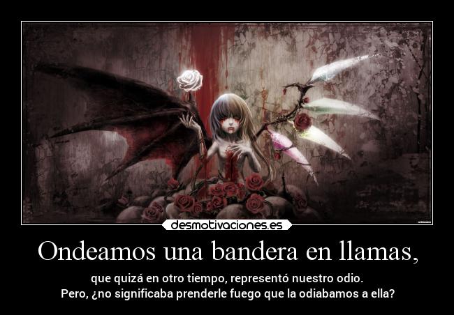 Ondeamos una bandera en llamas, -