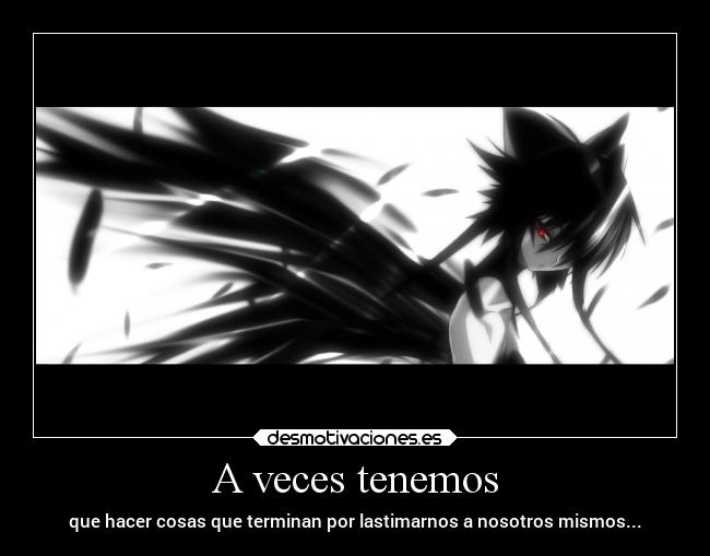 A veces tenemos - que hacer cosas que terminan por lastimarnos a nosotros mismos...