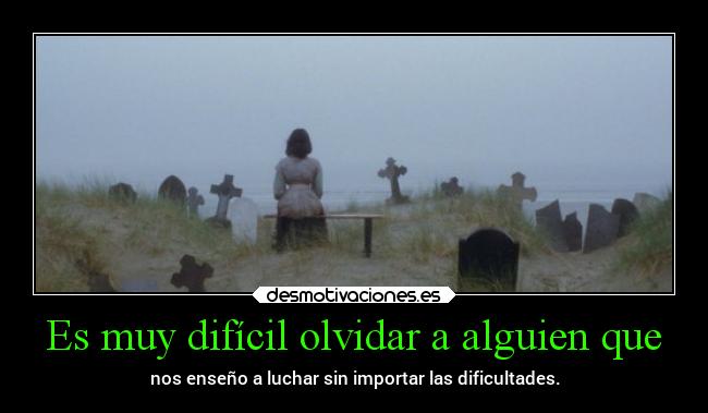 Es muy difícil olvidar a alguien que -