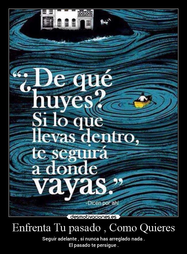 Enfrenta Tu pasado , Como Quieres - Seguir adelante , si nunca has arreglado nada .
El pasado te persigue .