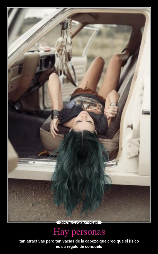 Hay personas - tan atractivas pero tan vacías de la cabeza que creo que el físico
es su regalo de consuelo