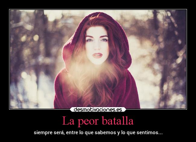 La peor batalla - siempre será, entre lo que sabemos y lo que sentimos...