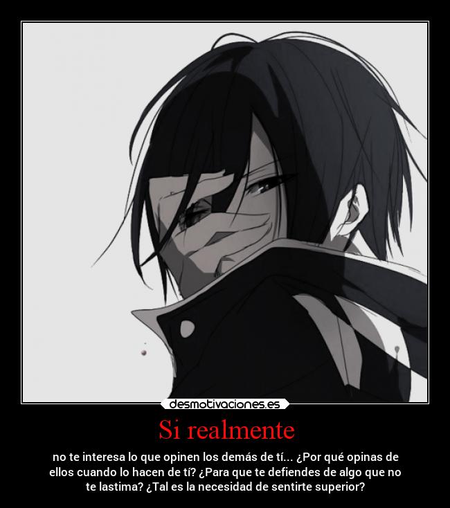 Si realmente - no te interesa lo que opinen los demás de tí... ¿Por qué opinas de
ellos cuando lo hacen de tí? ¿Para que te defiendes de algo que no
te lastima? ¿Tal es la necesidad de sentirte superior?