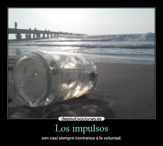 Los impulsos - son casi siempre contrarios a la voluntad.