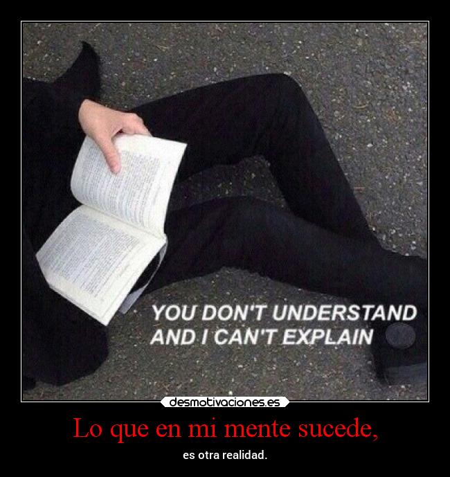 Lo que en mi mente sucede, - es otra realidad.