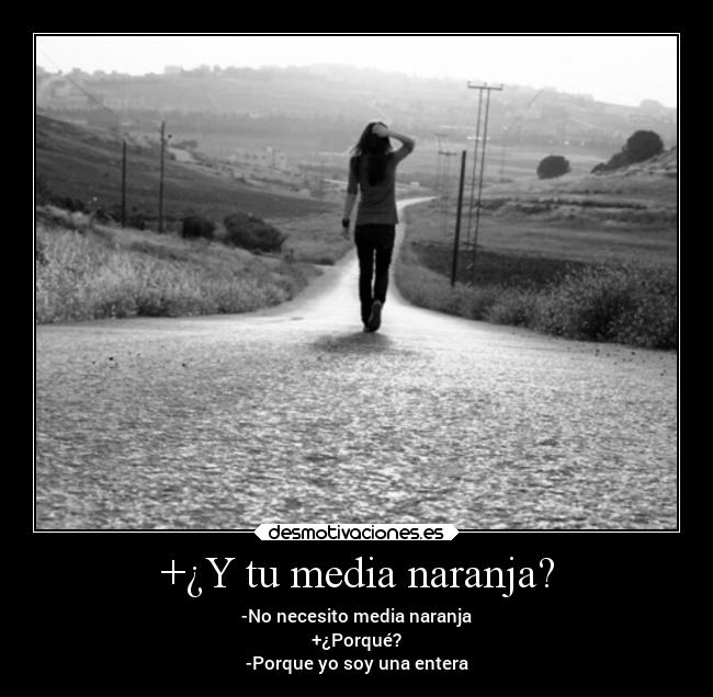 +¿Y tu media naranja? - -No necesito media naranja
+¿Porqué?
-Porque yo soy una entera