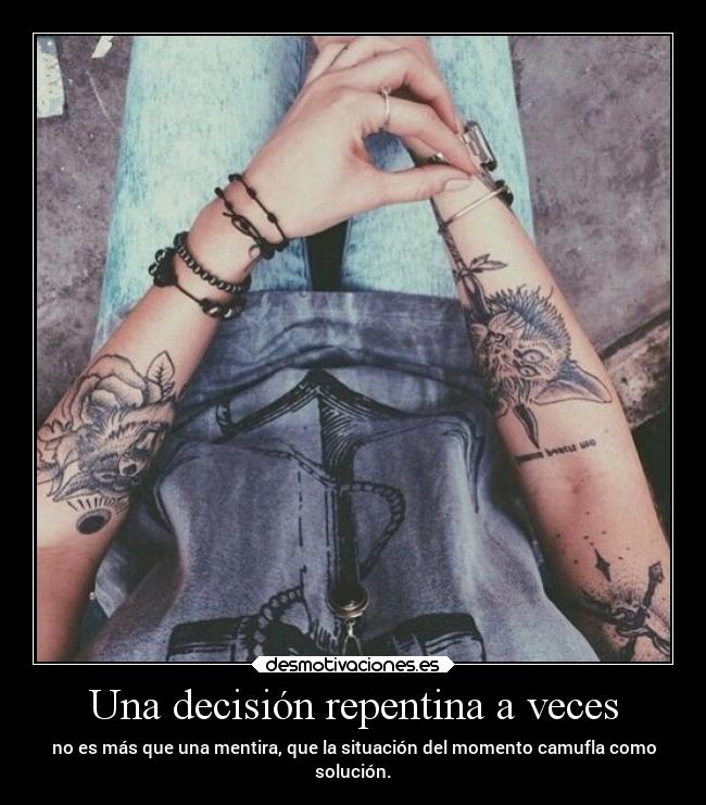 Una decisión repentina a veces - no es más que una mentira, que la situación del momento camufla como
solución.