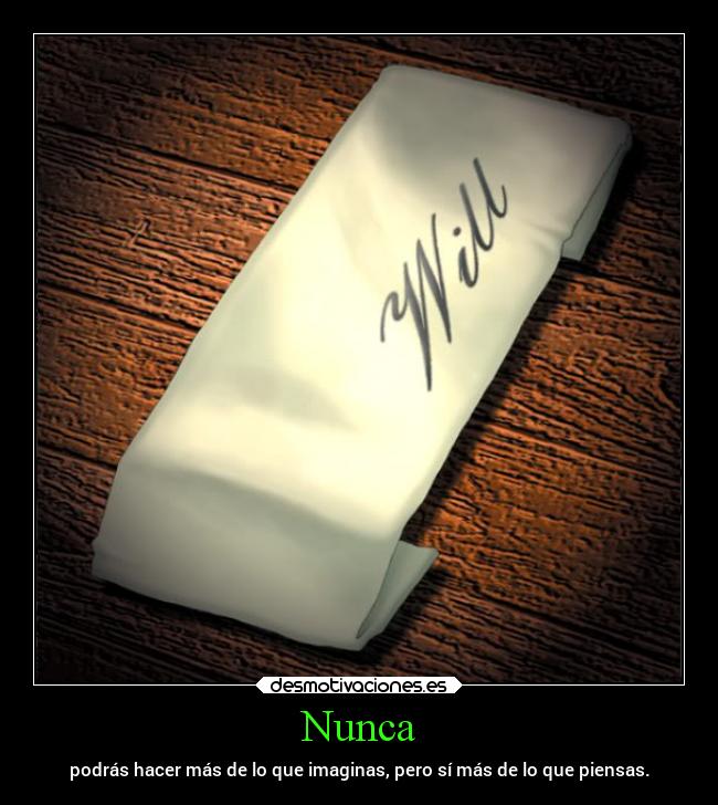 Nunca - podrás hacer más de lo que imaginas, pero sí más de lo que piensas.