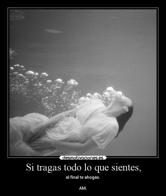 Si tragas todo lo que sientes, - 