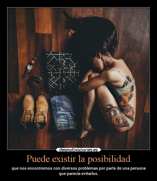 Puede existir la posibilidad - que nos encontremos con diversos problemas por parte de una persona
que parecía evitarlos.