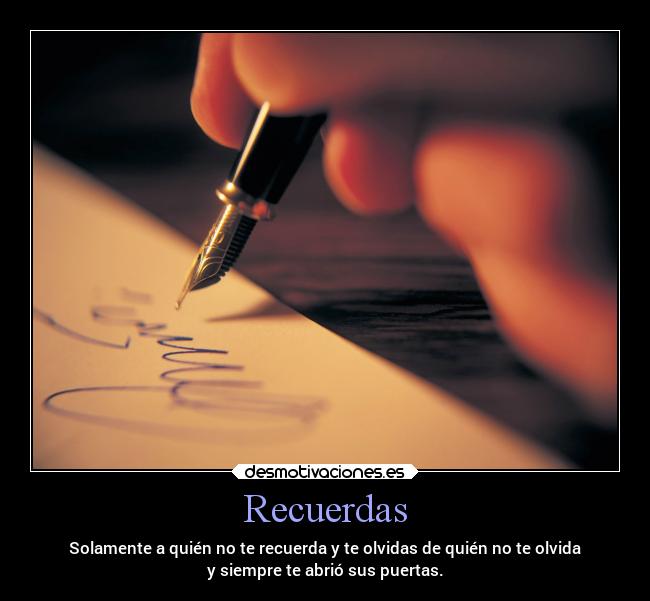 Recuerdas - Solamente a quién no te recuerda y te olvidas de quién no te olvida
y siempre te abrió sus puertas.