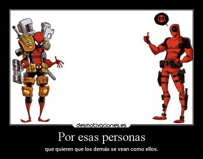 Por esas personas - que quieren que los demás se vean como ellos.