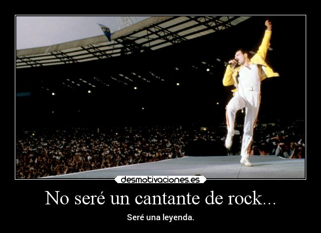 No seré un cantante de rock... - Seré una leyenda.
