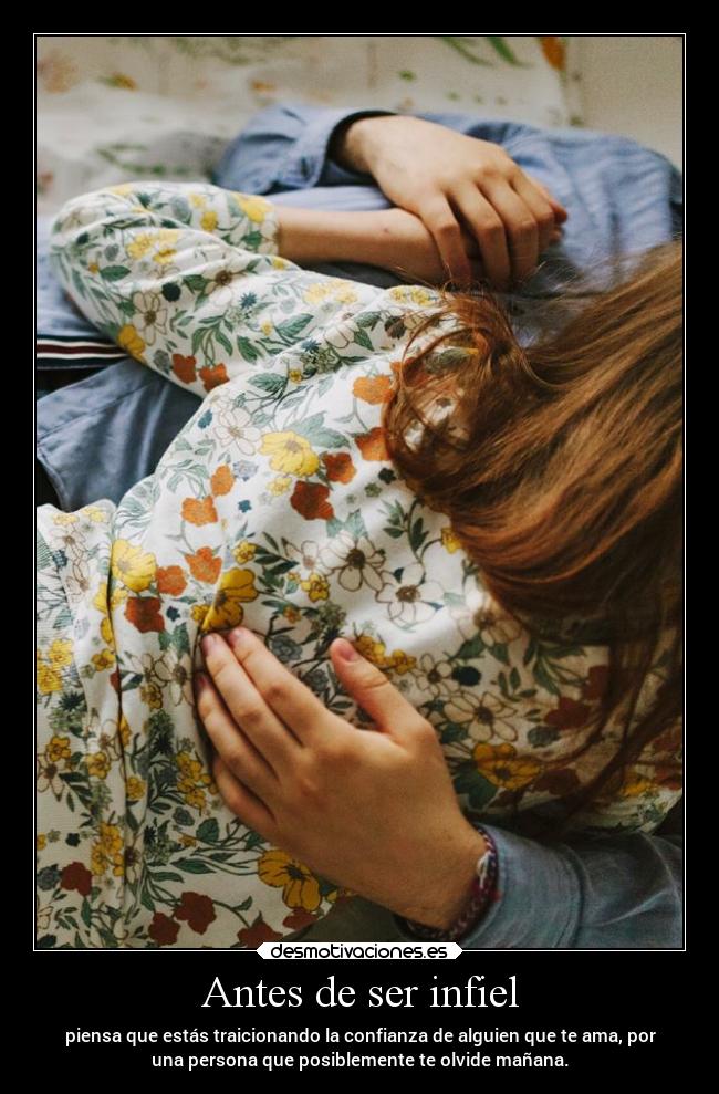 Antes de ser infiel - piensa que estás traicionando la confianza de alguien que te ama, por
una persona que posiblemente te olvide mañana.