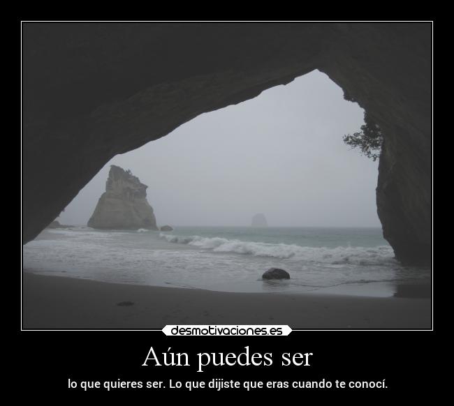 Aún puedes ser - lo que quieres ser. Lo que dijiste que eras cuando te conocí.