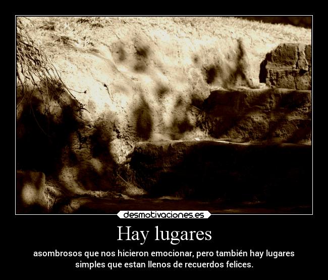 Hay lugares - asombrosos que nos hicieron emocionar, pero también hay lugares
simples que estan llenos de recuerdos felices.